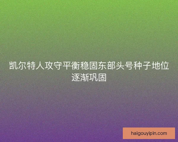 凯尔特人攻守平衡稳固东部头号种子地位逐渐巩固