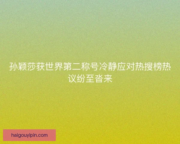 孙颖莎获世界第二称号冷静应对热搜榜热议纷至沓来