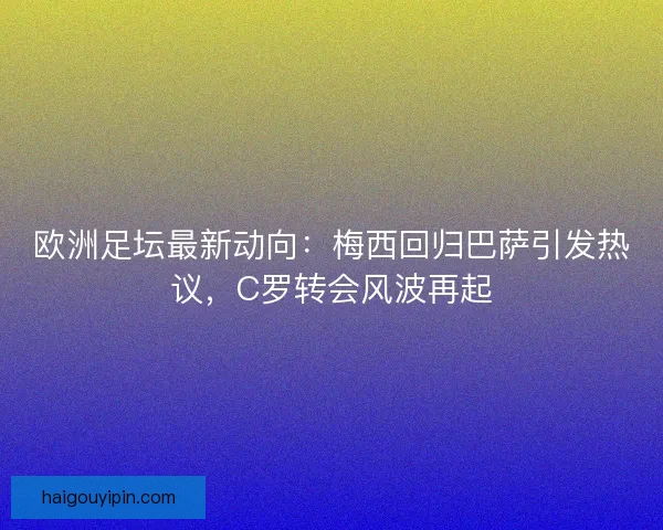 欧洲足坛最新动向：梅西回归巴萨引发热议，C罗转会风波再起