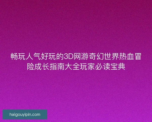 畅玩人气好玩的3D网游奇幻世界热血冒险成长指南大全玩家必读宝典