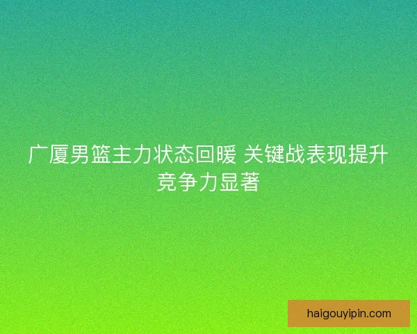广厦男篮主力状态回暖 关键战表现提升竞争力显著