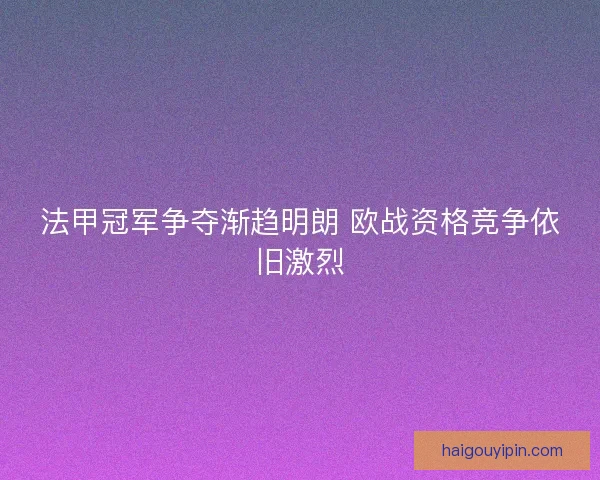法甲冠军争夺渐趋明朗 欧战资格竞争依旧激烈 法甲冠军争夺渐趋明朗 欧战资格竞争依旧激烈