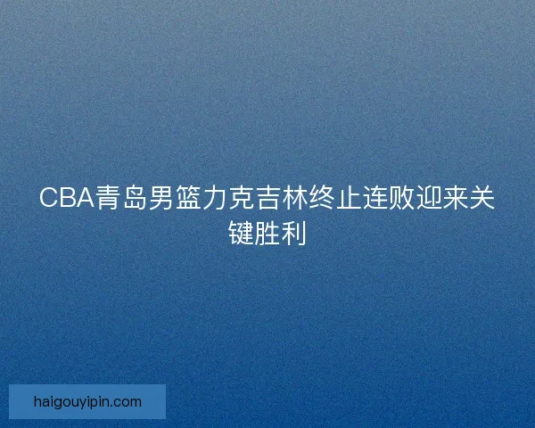 CBA青岛男篮力克吉林终止连败迎来关键胜利