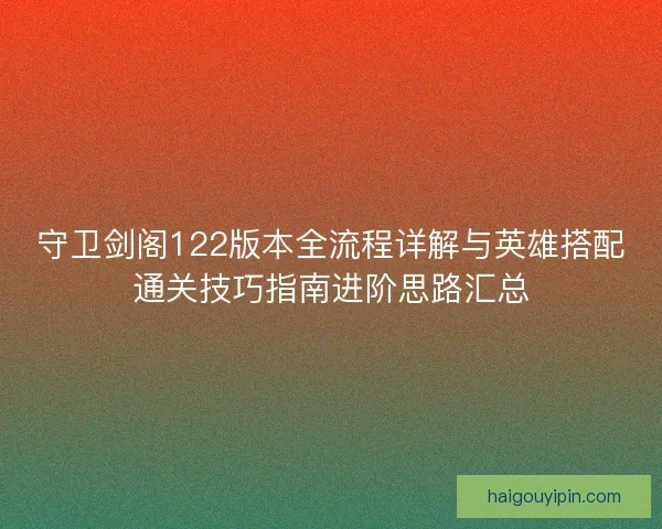 守卫剑阁122版本全流程详解与英雄搭配通关技巧指南进阶思路汇总