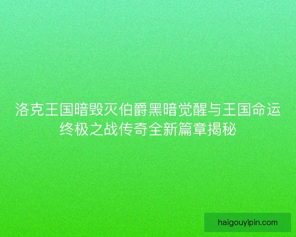 洛克王国暗毁灭伯爵黑暗觉醒与王国命运终极之战传奇全新篇章揭秘