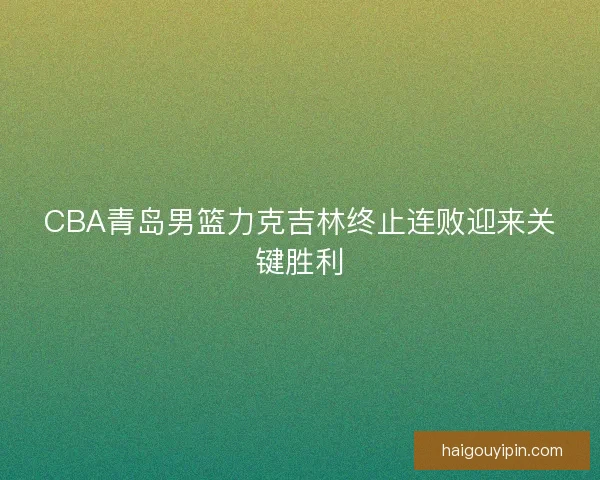 CBA青岛男篮力克吉林终止连败迎来关键胜利