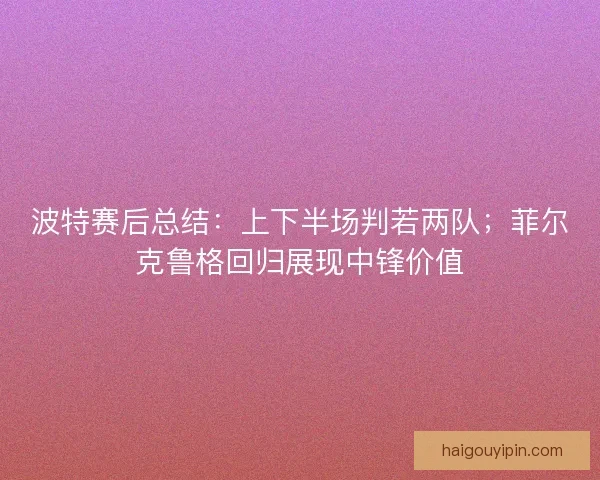 波特赛后总结：上下半场判若两队；菲尔克鲁格回归展现中锋价值